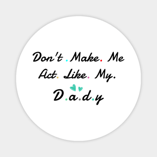 Don't Make me act Like My daddy Magnet